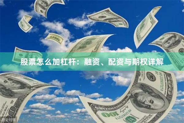 股票怎么加杠杆：融资、配资与期权详解