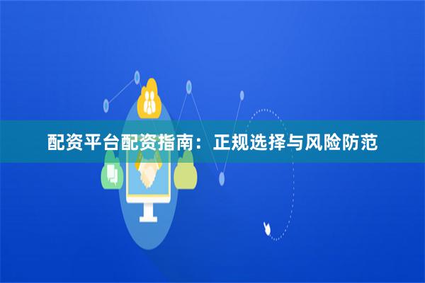 配资平台配资指南：正规选择与风险防范